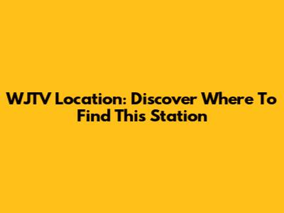 WJTV Location: Discover Where To Find This Station