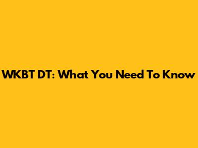 WKBT DT: What You Need To Know