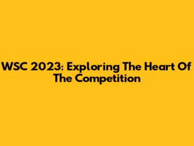 WSC 2023: Exploring The Heart Of The Competition