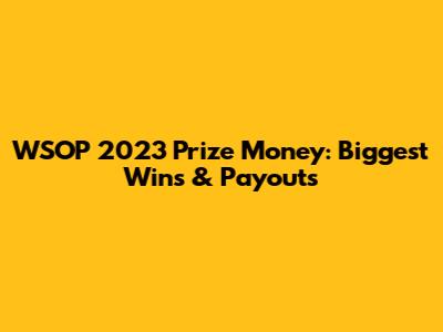 WSOP 2023 Prize Money: Biggest Wins & Payouts