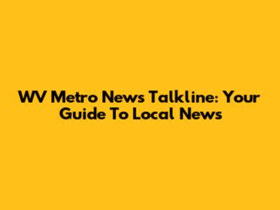 WV Metro News Talkline: Your Guide To Local News