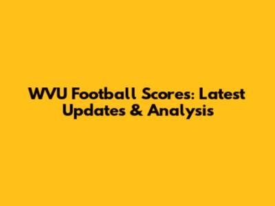 WVU Football Scores: Latest Updates & Analysis