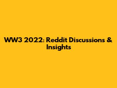WW3 2022: Reddit Discussions & Insights