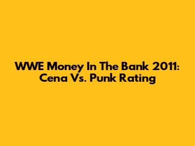 WWE Money In The Bank 2011: Cena Vs. Punk Rating