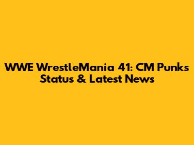 WWE WrestleMania 41: CM Punk's Status & Latest News