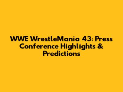 WWE WrestleMania 43: Press Conference Highlights & Predictions