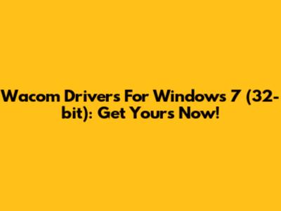 Wacom Drivers For Windows 7 (32-bit): Get Yours Now!