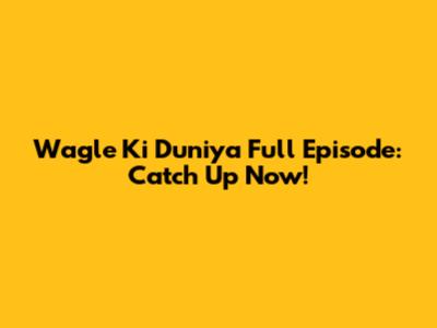 Wagle Ki Duniya Full Episode: Catch Up Now!