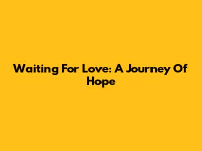 Waiting For Love: A Journey Of Hope