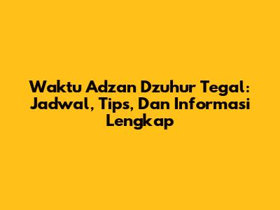 Waktu Adzan Dzuhur Tegal: Jadwal, Tips, Dan Informasi Lengkap