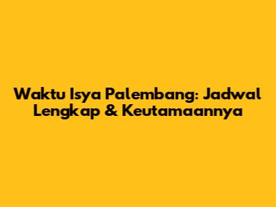 Waktu Isya Palembang: Jadwal Lengkap & Keutamaannya