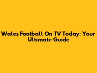 Wales Football On TV Today: Your Ultimate Guide