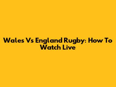 Wales Vs England Rugby: How To Watch Live