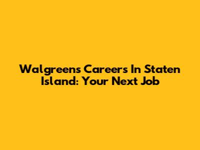 Walgreens Careers In Staten Island: Your Next Job
