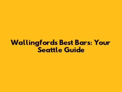 Wallingford's Best Bars: Your Seattle Guide