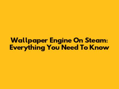 Wallpaper Engine On Steam: Everything You Need To Know