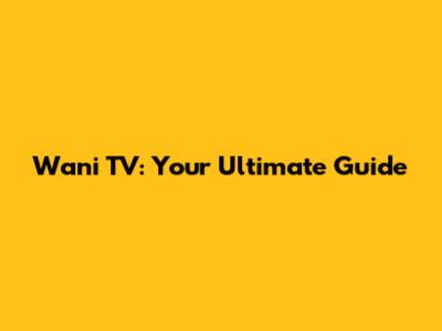 Wani TV: Your Ultimate Guide