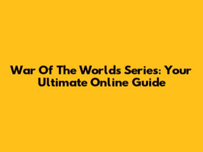 War Of The Worlds Series: Your Ultimate Online Guide