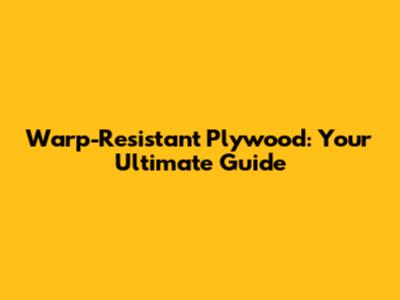 Warp-Resistant Plywood: Your Ultimate Guide
