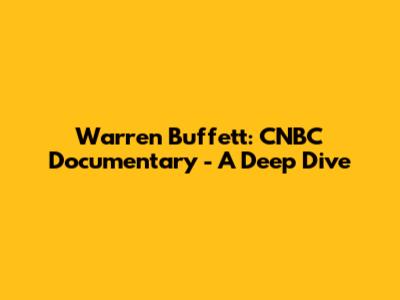 Warren Buffett: CNBC Documentary - A Deep Dive
