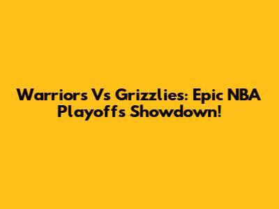 Warriors Vs Grizzlies: Epic NBA Playoffs Showdown!