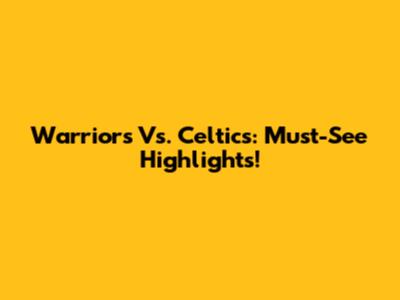 Warriors Vs. Celtics: Must-See Highlights!