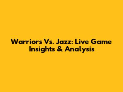 Warriors Vs. Jazz: Live Game Insights & Analysis