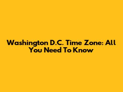 Washington D.C. Time Zone: All You Need To Know