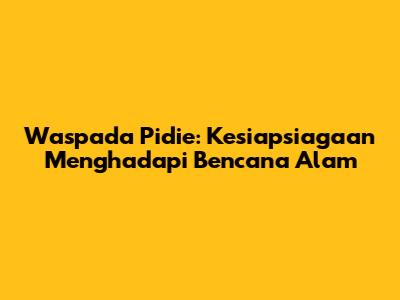 Waspada Pidie: Kesiapsiagaan Menghadapi Bencana Alam