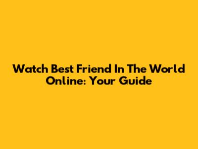Watch 'Best Friend In The World' Online: Your Guide