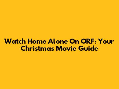 Watch 'Home Alone' On ORF: Your Christmas Movie Guide