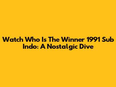 Watch 'Who Is The Winner' 1991 Sub Indo: A Nostalgic Dive