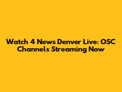 Watch 4 News Denver Live: OSC Channels Streaming Now