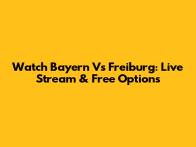 Watch Bayern Vs Freiburg: Live Stream & Free Options