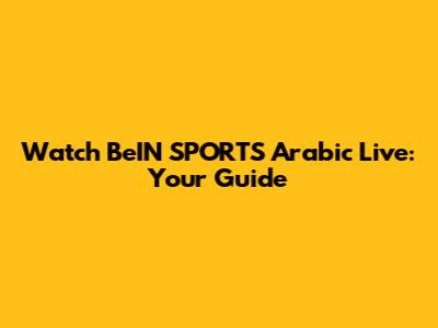 Watch BeIN SPORTS Arabic Live: Your Guide