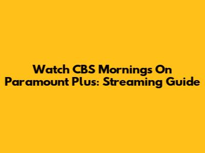 Watch CBS Mornings On Paramount Plus: Streaming Guide