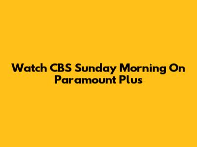 Watch CBS Sunday Morning On Paramount Plus