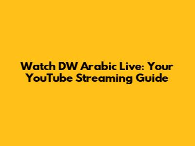 Watch DW Arabic Live: Your YouTube Streaming Guide