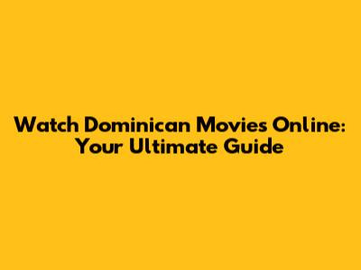Watch Dominican Movies Online: Your Ultimate Guide