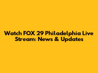 Watch FOX 29 Philadelphia Live Stream: News & Updates