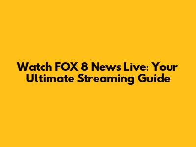Watch FOX 8 News Live: Your Ultimate Streaming Guide