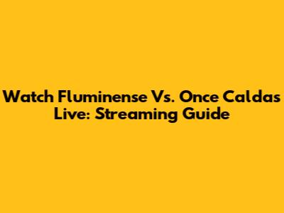 Watch Fluminense Vs. Once Caldas Live: Streaming Guide