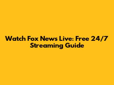 Watch Fox News Live: Free 24/7 Streaming Guide