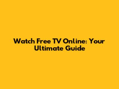 Watch Free TV Online: Your Ultimate Guide