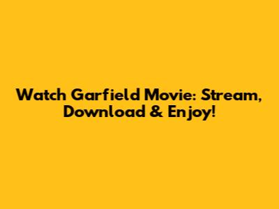 Watch Garfield Movie: Stream, Download & Enjoy!