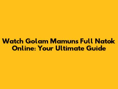 Watch Golam Mamun's Full Natok Online: Your Ultimate Guide
