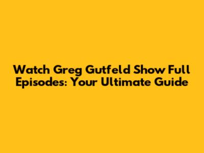 Watch Greg Gutfeld Show Full Episodes: Your Ultimate Guide