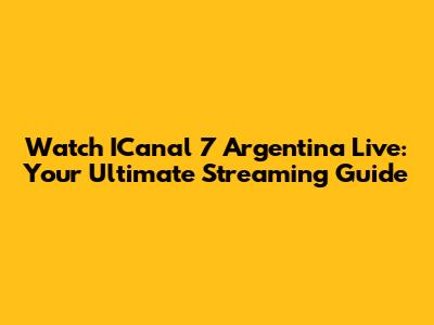 Watch ICanal 7 Argentina Live: Your Ultimate Streaming Guide