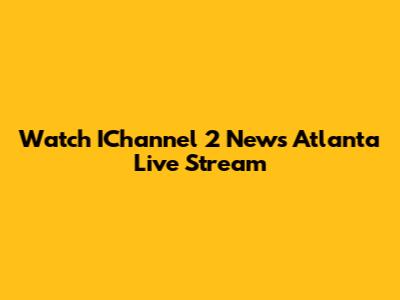 Watch IChannel 2 News Atlanta Live Stream
