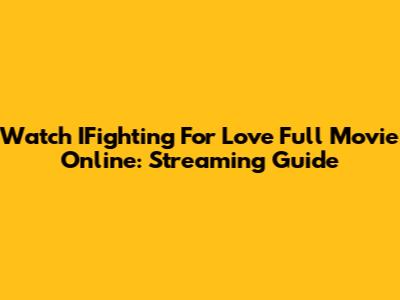 Watch IFighting For Love Full Movie Online: Streaming Guide